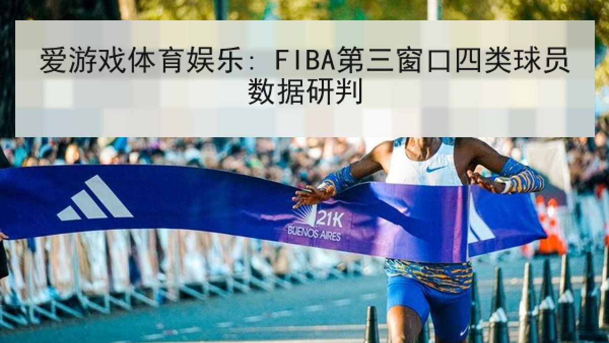 爱游戏体育娱乐: FIBA第三窗口四类球员数据研判 爱游戏体育娱乐: FIBA第三窗口四类球员数据研判