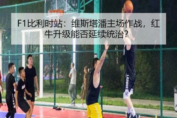 F1比利时站：维斯塔潘主场作战，红牛升级能否延续统治？