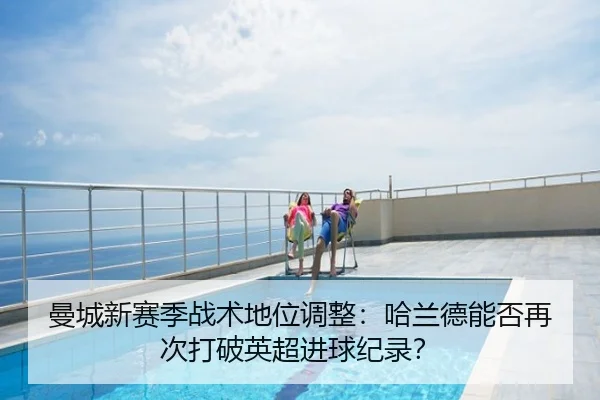 曼城新赛季战术地位调整：哈兰德能否再次打破英超进球纪录？