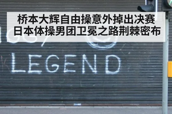 桥本大辉自由操意外掉出决赛 日本体操男团卫冕之路荆棘密布