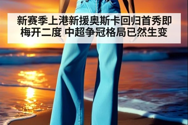新赛季上港新援奥斯卡回归首秀即梅开二度 中超争冠格局已然生变